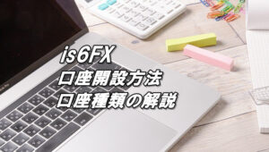 is6FXの口座開設方法（アカウント登録方法）と口座タイプを詳しく解説
