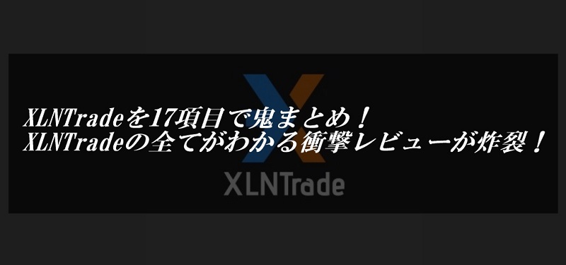 XLNTradeを17項目で鬼まとめ！XLNTradeの全てがわかる衝撃レビューが炸裂！