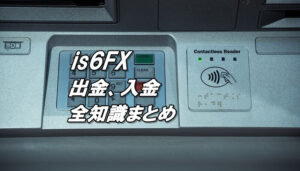 is6FXの出金、入金！手数料、反映までにかかる時間、最低入金額、最低出金額、ボーナス消滅などの注意点