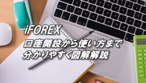 アイフォレックスの口座開設方法（登録方法）から使い方までを詳しく解説