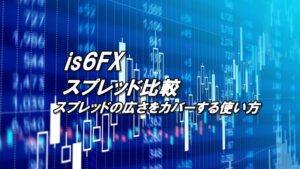 is6FXのスプレッド比較！スプレッドの広さをカバーする使い方とは？