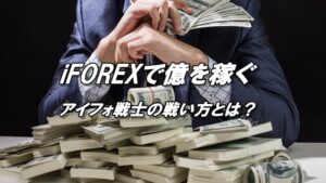 iFOREXで億を稼ぐ！～アイフォ戦士の戦い方を知り億り人になる～