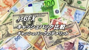 is6FXのキャッシュバック比較とキャッシュバックをもらうデメリット