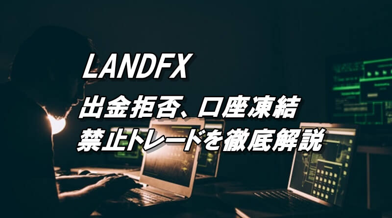 LANDFXの出金拒否や口座凍結は禁止トレードを理解して回避！