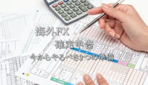 海外FXの確定申告！今からやるべき2つの準備を分かりやすく解説！