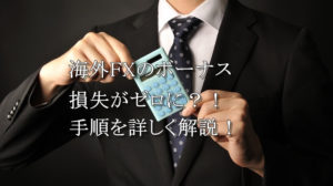 海外FXボーナスで損失がゼロにできる？！具体的なやり方を解説！