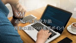 XMの追加口座開設方法と複数口座の知っておくべき6つの重要事項