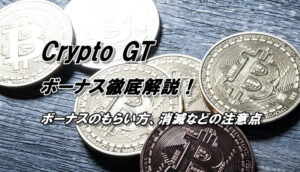 クリプトGTの入金ボーナス徹底解説！もらい方や消滅などの注意点まで