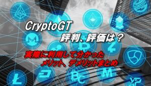 クリプトGTの評判、評価は？実際に利用して分かったメリット、デメリットをレビュー