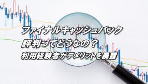 ファイナルキャッシュバックの評判、評価、口コミまとめ！デメリットを徹底暴露