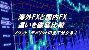海外FXと国内FXの違いを比較！デメリットとメリットを解説