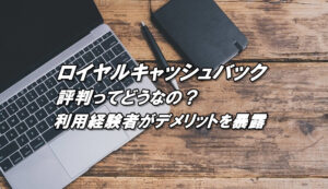 ロイヤルキャッシュバックの評判、口コミ、評価は？デメリットを徹底暴露