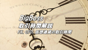 ビッグボス（BigBoss）の取引時間（FX、CFD、仮想通貨の取引時間）