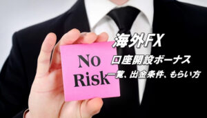 海外FX入金不要ボーナス（ノーデポジットボーナス、口座開設ボーナス、未入金ボーナス）一覧、出金条件、出金上限